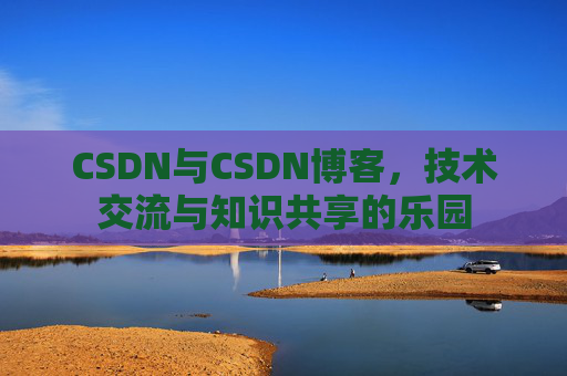 CSDN与CSDN博客，技术交流与知识共享的乐园